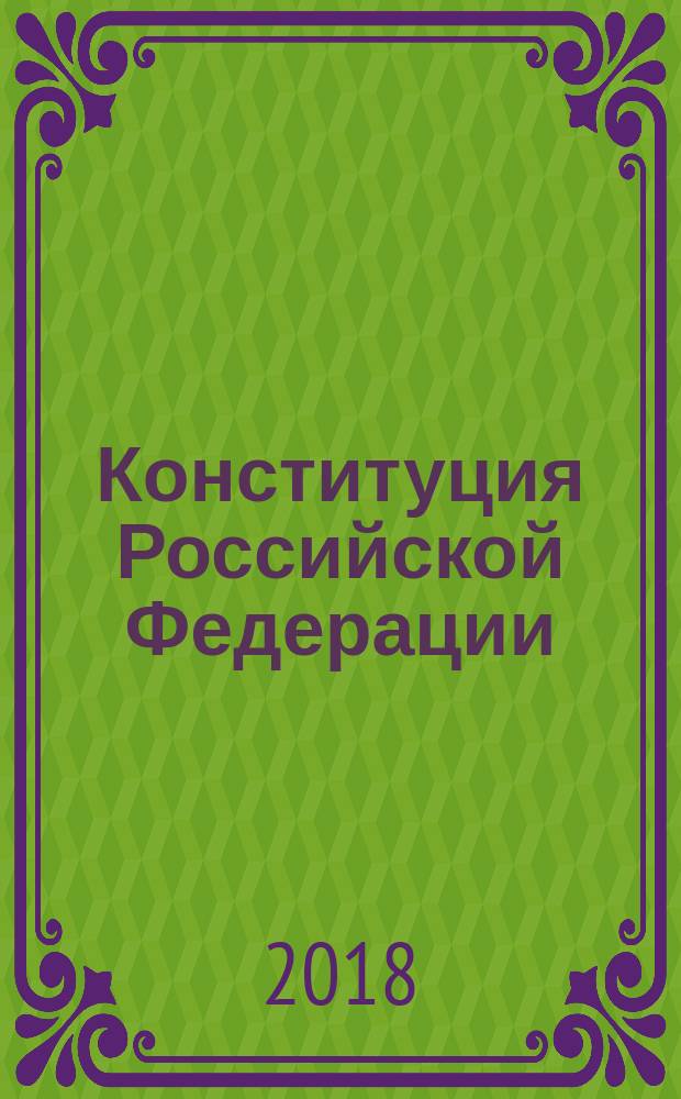 Конституция Российской Федерации : с учетом поправок, внесенных Законами Российской Федерации о поправках к Конституции Российской Федерации от 30.12.2008 № 6-ФКЗ ... от 21.07.2014 № 11-ФЗ : с последними изменениями на 2018 год