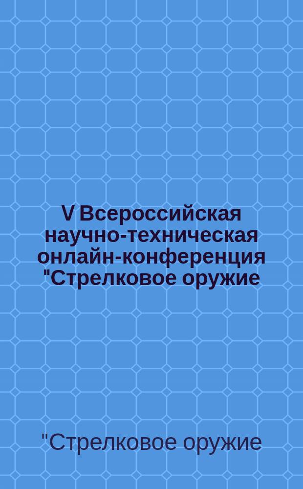 V Всероссийская научно-техническая онлайн-конференция "Стрелковое оружие: вчера, сегодня, завтра" (Тула, 2 марта 2017 года) : сборник материалов