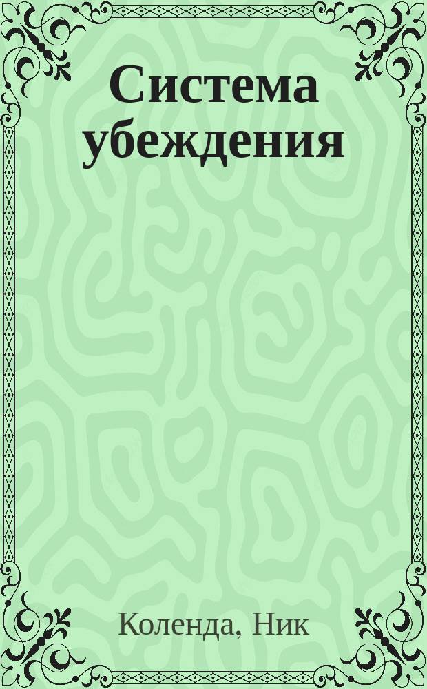 Система убеждения : как влиять на людей с помощью психологии : перевод с английского