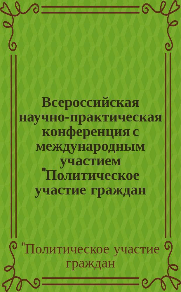 Всероссийская научно-практическая конференция с международным участием "Политическое участие граждан: состояние, проблемы и перспективы", 8-9 декабря 2016 года : сборник материалов конференции, в рамках которой проходили круглые столы, заглавия которых указаны в содержании и отображены в добавочных записях коллективного автора