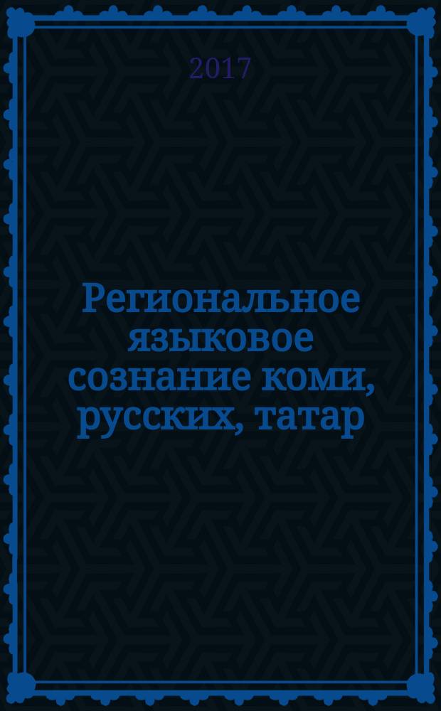 Региональное языковое сознание коми, русских, татар: проблемы взаимовлияния : монография