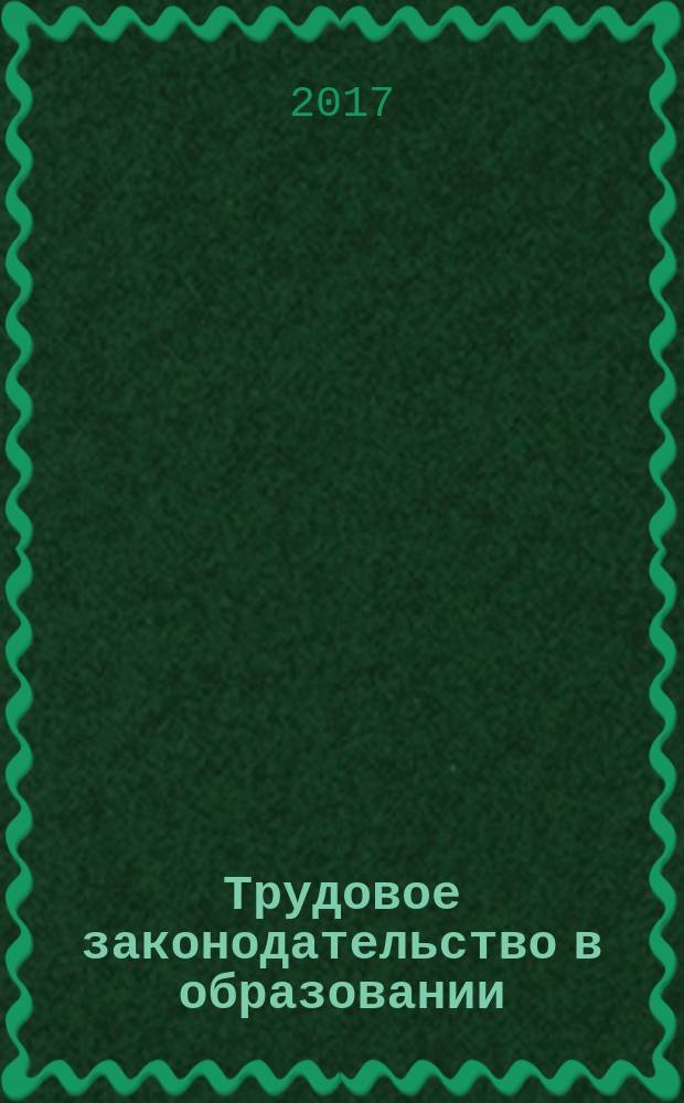 Трудовое законодательство в образовании : учебное пособие : для магистрантов, слушателей курсов повышения квалификации и студентов, обучающихся по направлениям "Дошкольное образование", "Менеджмент в дошкольном образовании"