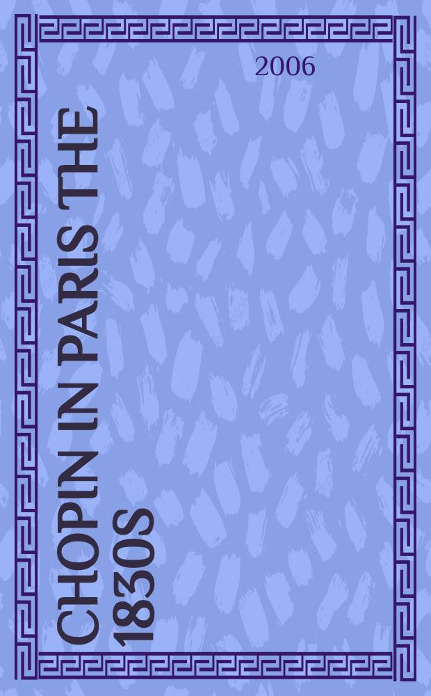 Chopin in Paris the 1830s : based on the papers of the VI International conference, Warszawa, 30 November - 2 December 2006 = Шопен в Париже в 1830-х гг.