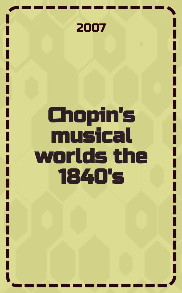 Chopin's musical worlds the 1840's : based on the papers of the VII International conference, Warszawa, 6 - 8 December 2007 = Музыкальные миры Шопена в 1840-х годах