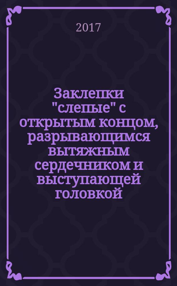 Заклепки "слепые" с открытым концом, разрывающимся вытяжным сердечником и выступающей головкой (корпус и сердечник из алюминиевого сплава) : Open end blind rivets with break pull mandrel and protruding head (aluminium alloy body and aluminium alloy mandrel) : национальный стандарт Российской Федерации : издание официальное : утвержден и введен в действие Приказом Федерального агентства по техническому регулированию и метрологии от 24 октября 2017 г. № 1510-ст : введен впервые : дата введения 2019-01-01