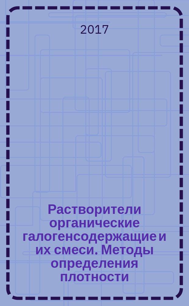Растворители органические галогенсодержащие и их смеси. Методы определения плотности : Halogenated organic solvents and their admixtures. Test methods for determination of density : национальный стандарт Российской Федерации : издание официальное : утвержден и введен в действие Приказом Федерального агентства по техническому регулированию и метрологии от 24 октября 2017 г. № 1495-ст : введен впервые : дата введения 2018-06-01