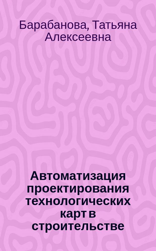 Автоматизация проектирования технологических карт в строительстве (на примере технологии производства бетонных и арматурных работ) : автореферат диссертации на соискание ученой степени кандидата технических наук : специальность 05.13.12 <Системы автоматизации проектирования>
