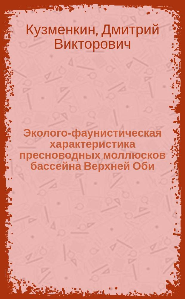 Эколого-фаунистическая характеристика пресноводных моллюсков бассейна Верхней Оби : автореферат диссертации на соискание ученой степени кандидата биологических наук : специальность 03.02.04 <Зоология>