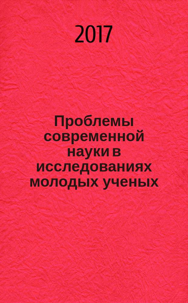Проблемы современной науки в исследованиях молодых ученых : сборник научных трудов Всероссийской научно-практической конференции