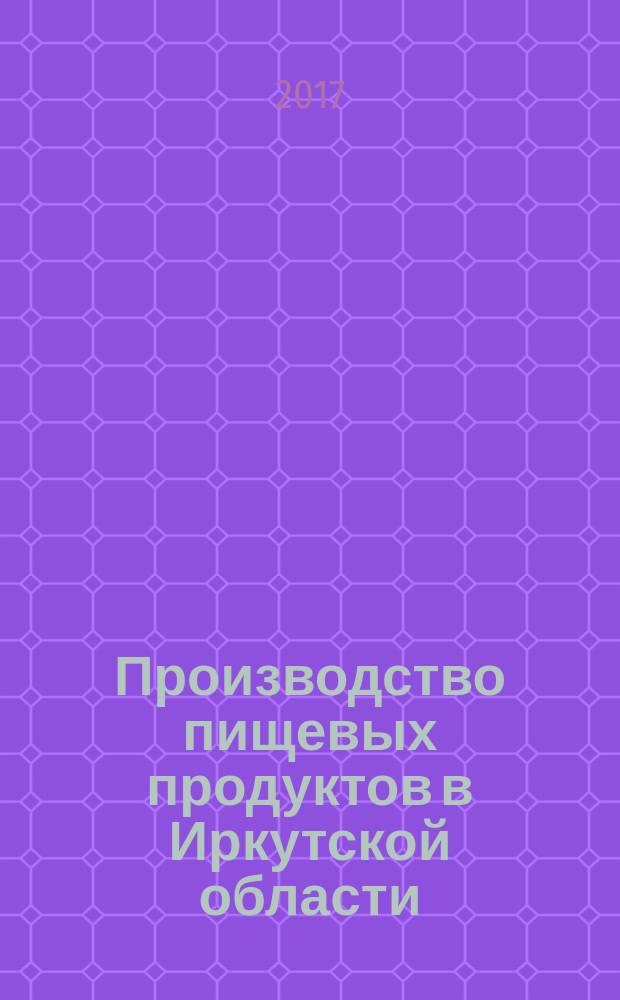 Производство пищевых продуктов в Иркутской области : статистический сборник