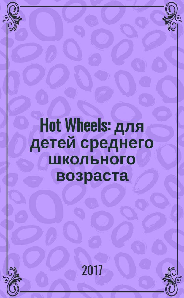 Hot Wheels : для детей среднего школьного возраста : 0+ : перевод