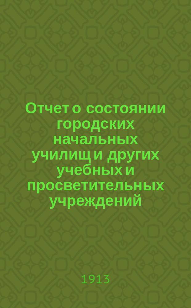 Отчет о состоянии городских начальных училищ и других учебных и просветительных учреждений, содержимых Московскою Городскою Думою за 1911 - 1912 учебный год : год XXXV