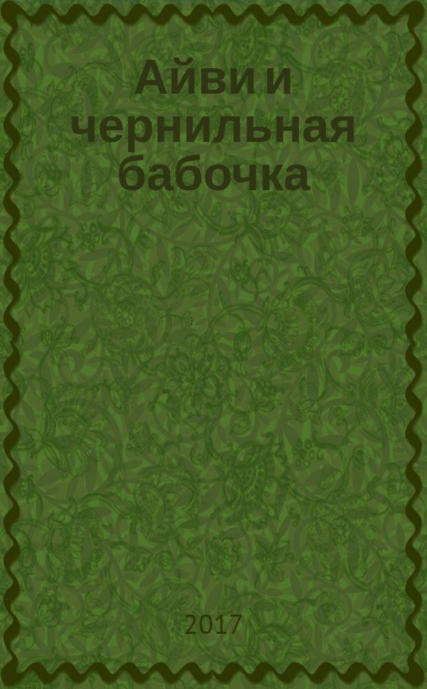 Айви и чернильная бабочка : волшебная история для рисования и мечты : для старшего школьного возраста