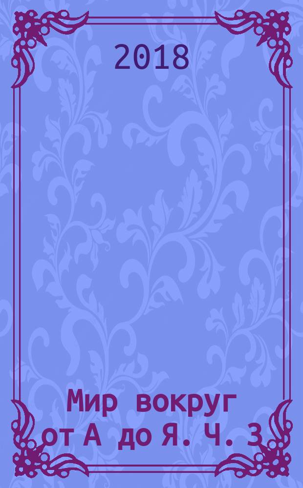 Мир вокруг от А до Я. Ч. 3 : пособие для детей 4-5 лет : в трёх частях