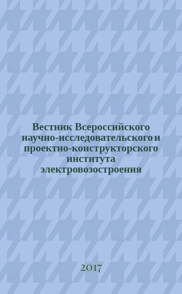Вестник Всероссийского научно-исследовательского и проектно-конструкторского института электровозостроения : Науч. изд. 2017, № 4 (78)