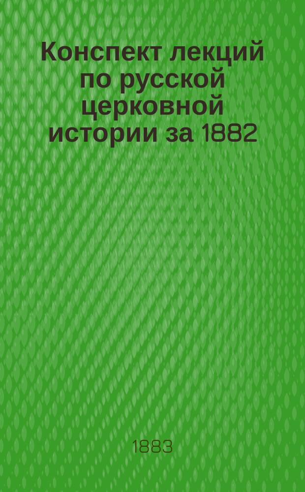 Конспект лекций по русской церковной истории за 1882/3 учебный год
