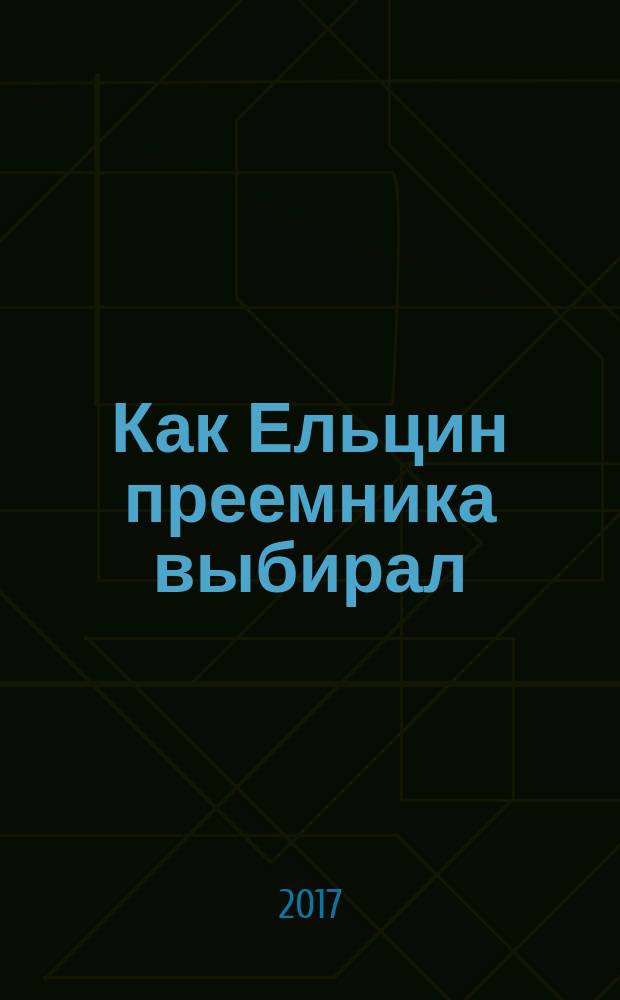 Как Ельцин преемника выбирал