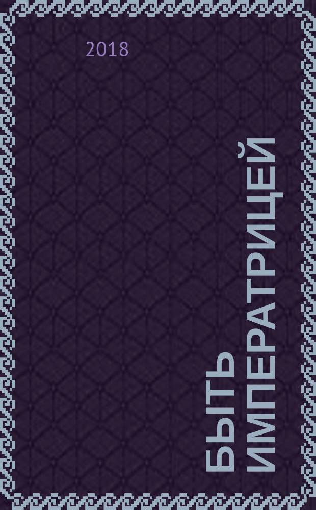 Быть императрицей : повседневная жизнь на троне