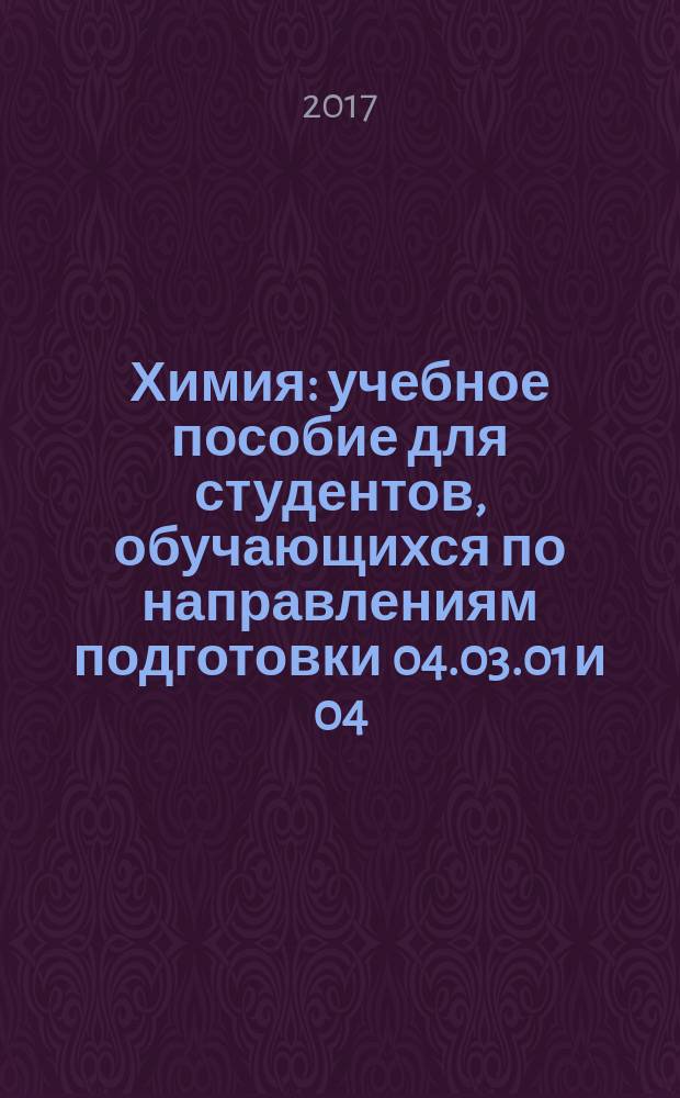 Химия : учебное пособие для студентов, обучающихся по направлениям подготовки 04.03.01 и 04.04.01 Химия