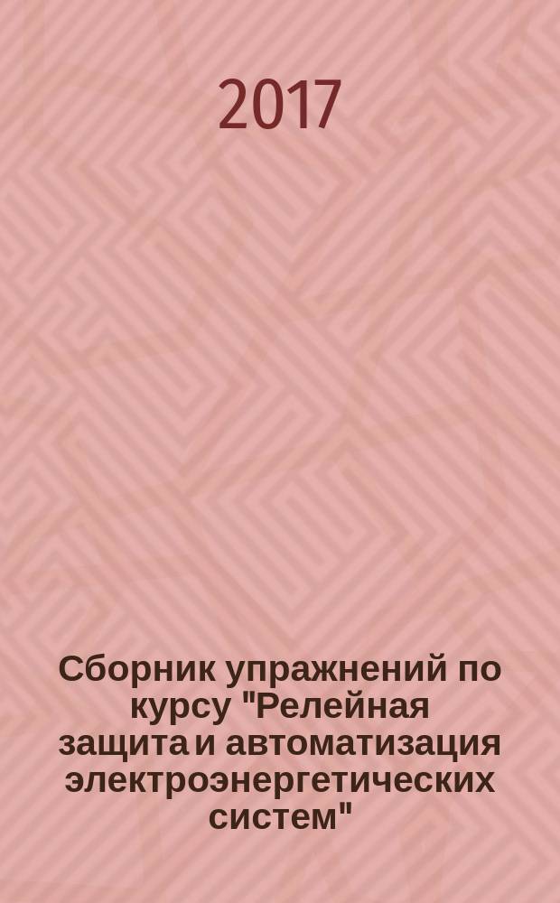 Сборник упражнений по курсу "Релейная защита и автоматизация электроэнергетических систем". Ч. 2 : для студентов, обучающихся по направлению подготовки "Электроэнергетика и электротехника"