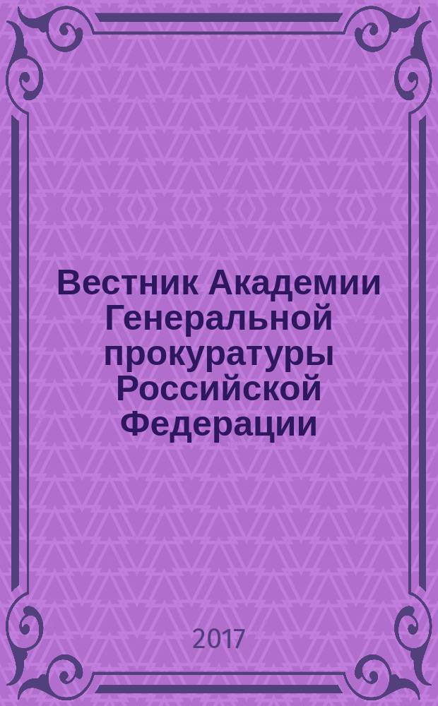 Вестник Академии Генеральной прокуратуры Российской Федерации : научно-практический журнал Академии Генеральной прокуратуры Российской Федерации. 2017, № 5 (61)
