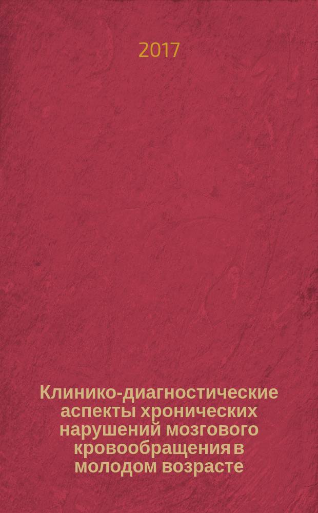 Клинико-диагностические аспекты хронических нарушений мозгового кровообращения в молодом возрасте : монография