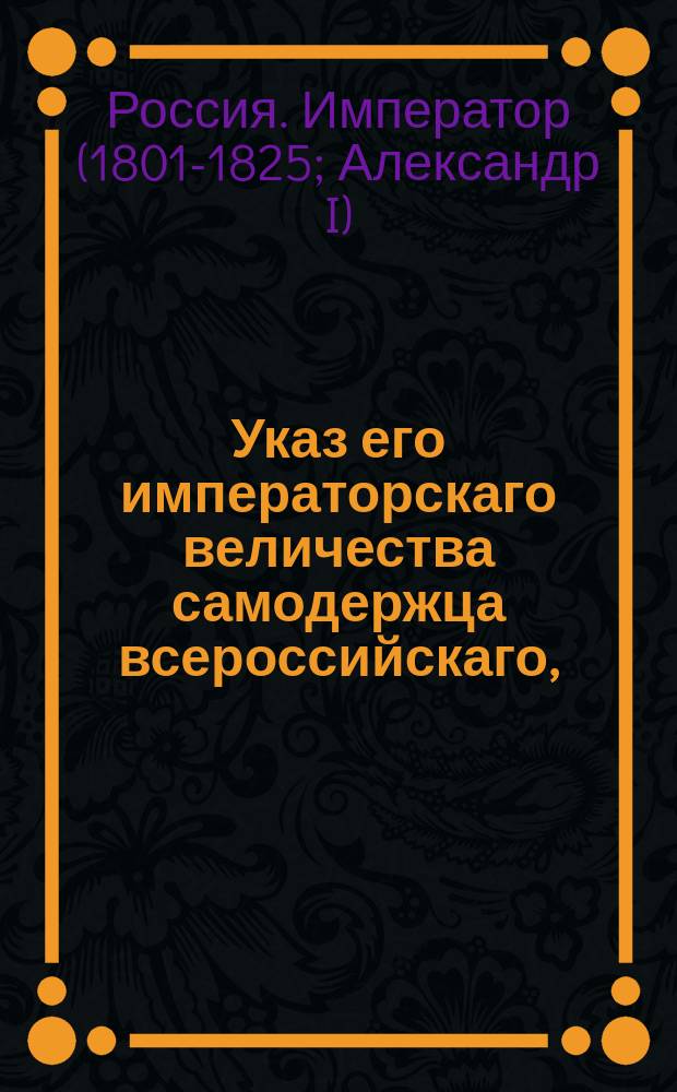 Указ его императорскаго величества самодержца всероссийскаго, : О предписании Московскому губернскому правлению выяснить сколько и какого звания людей проживает в деревне Хохловке Московской губернии; о предписании всем губернским правления выявить не состоящих в окладах казенных палат людей и сообщить об этом Сенату