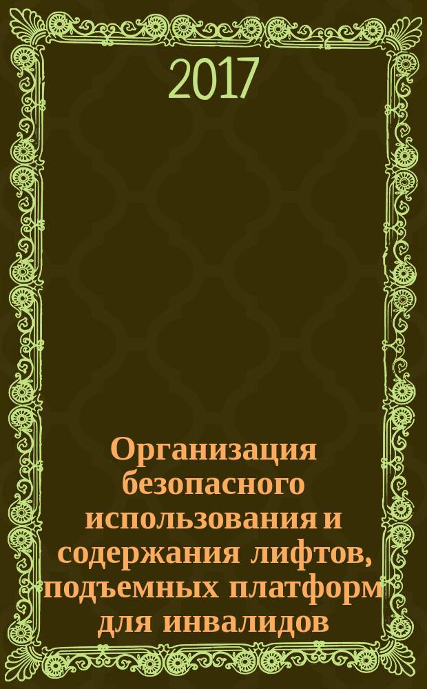 Организация безопасного использования и содержания лифтов, подъемных платформ для инвалидов, пассажирских конвейеров (движущихся пешеходных дорожек) и экскалаторов, за исключением экскалаторов в метрополитенах : сборник документов