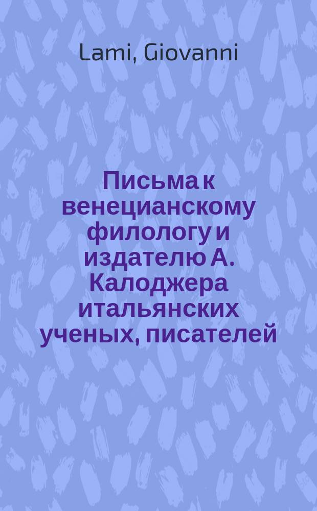 Письма к венецианскому филологу и издателю А. Калоджера итальянских ученых, писателей, издателей. Т. 15 письмо 316 : Письмо к Анджело Калоджера