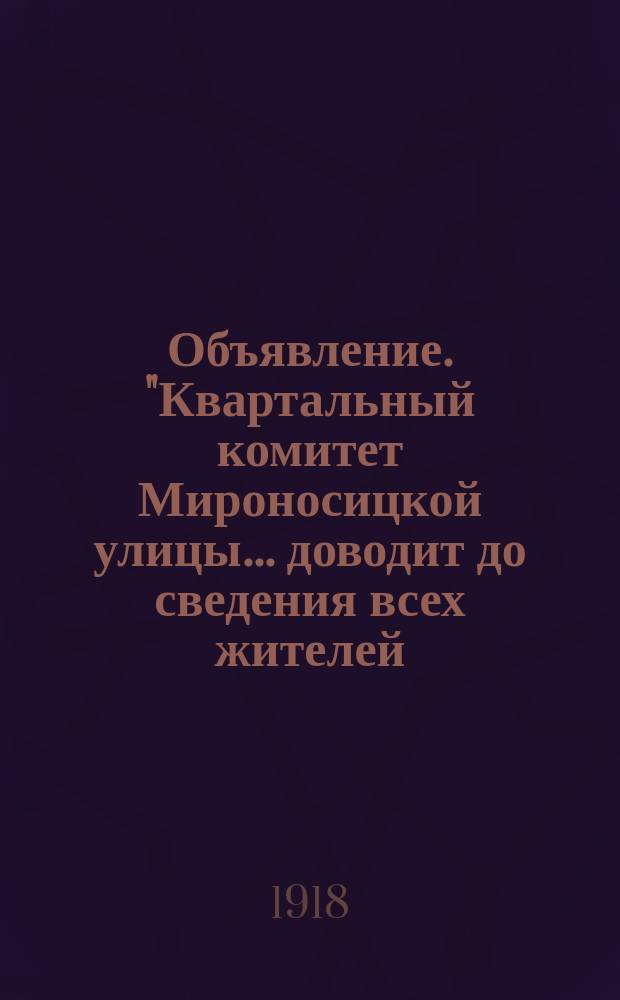 Объявление. "Квартальный комитет Мироносицкой улицы ... доводит до сведения всех жителей ... о том, что он зарегистрирован ...", Июля 29 дня 1918 г., г. Тверь : листовка
