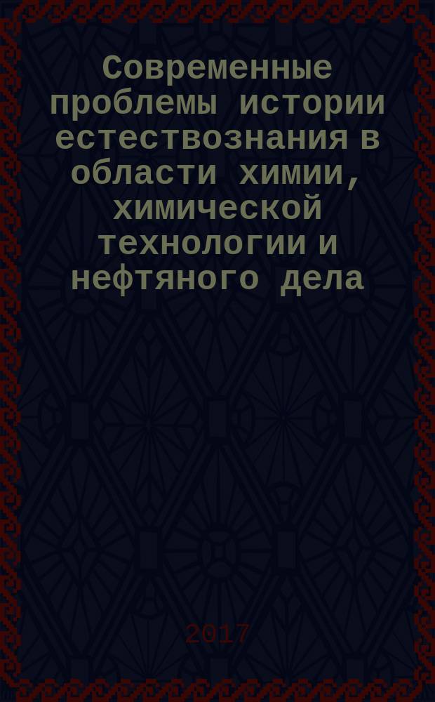 Современные проблемы истории естествознания в области химии, химической технологии и нефтяного дела : материалы XV Международной научной конференции, посвященной 100-летию Республики Башкортостан, г. Уфа, 25 октября 2017 г