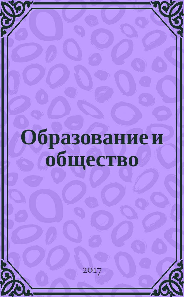 Образование и общество : Журн. Акад. пед. и социал. наук. 2017, № 4 (105)