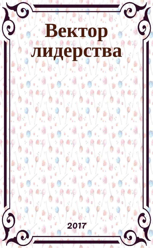 Вектор лидерства: стратегии регионального развития : сборник научных трудов : материалы Всероссийской научно-практической конференции, 5-7 апреля 2017 года : в 2 ч.