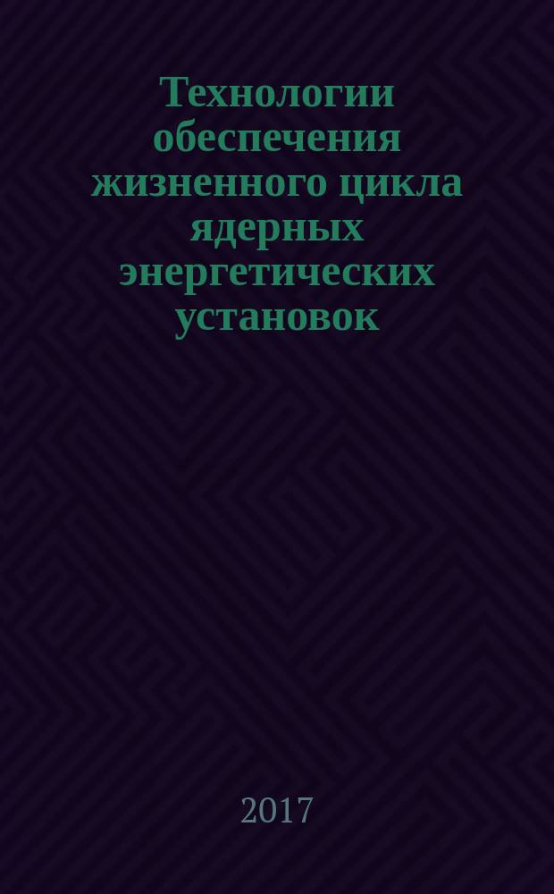 Технологии обеспечения жизненного цикла ядерных энергетических установок : периодический рецензируемый научно-технический сборник. 2017, № 3 (9)