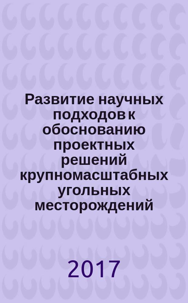 Развитие научных подходов к обоснованию проектных решений крупномасштабных угольных месторождений : сборник статей