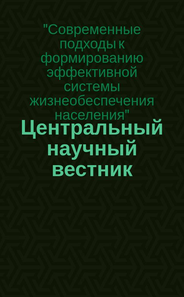 Центральный научный вестник : журнал. Т. 2, № 21S (38S) : Материалы международной научно-практической конференции "Современные подходы к формированию эффективной системы жизнеобеспечения населения" (9 ноября 2017 года, Липецк)