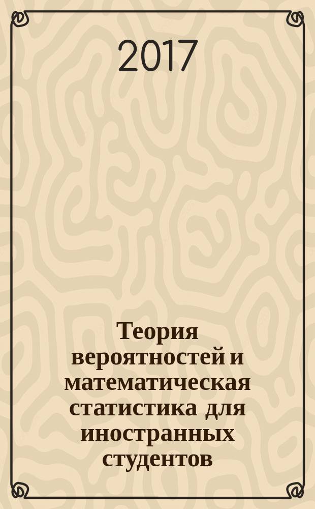 Теория вероятностей и математическая статистика для иностранных студентов : учебное пособие : для студентов высших учебных заведений, обучающихся по направлению подготовки 21.03.01 - 21.03.01 - "Нефтегазовое дело"