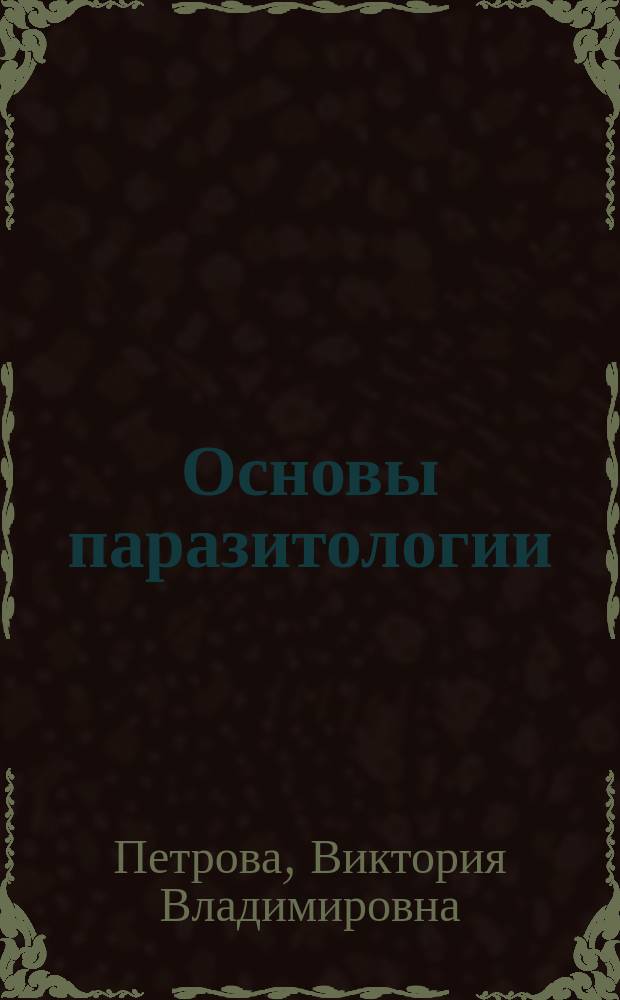 Основы паразитологии : учебное пособие : для обучающихся по следующим направлениям подготовки: 06.03.01 "Биология" (профиль "Общая биология"); 06.04.01 "Биология" (профиль "Экология"), 44.04.01 "Педагогическое образование" (профиль "Биологическое образование"), 06.06.01 "Биологические науки" (профиль "Экология"), 32.04.01 "Общественное здравоохранение"