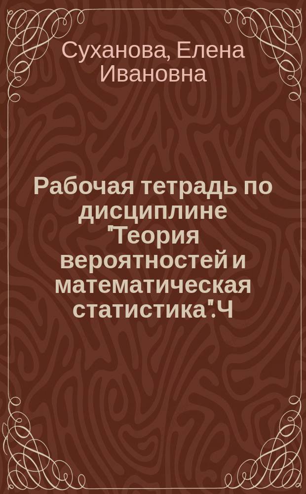 Рабочая тетрадь по дисциплине "Теория вероятностей и математическая статистика". Ч. 3. Самостоятельная работа : в 3 ч.