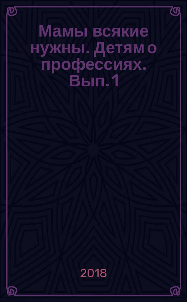Мамы всякие нужны. Детям о профессиях. Вып. 1 : обучение дошкольников рассказыванию по картинке (с 5 до 7 лет) : учебно-наглядное пособие : 0+