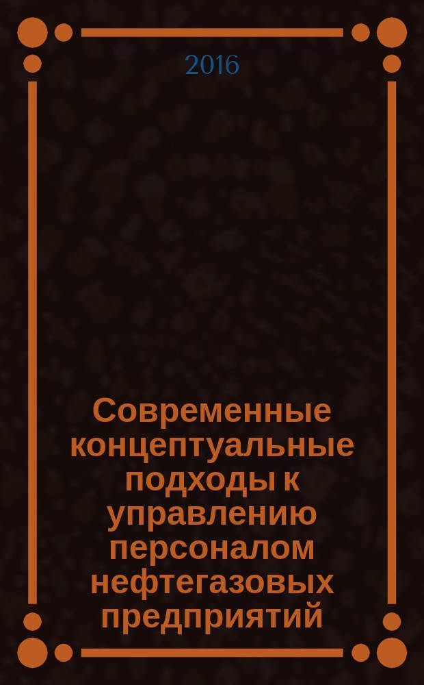 Современные концептуальные подходы к управлению персоналом нефтегазовых предприятий : учебное пособие
