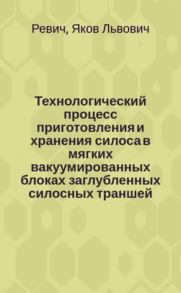 Технологический процесс приготовления и хранения силоса в мягких вакуумированных блоках заглубленных силосных траншей : автореферат диссертации на соискание ученой степени кандидата технических наук : специальность 05.20.01 <Технологии и средства механизации сельского хозяйства>