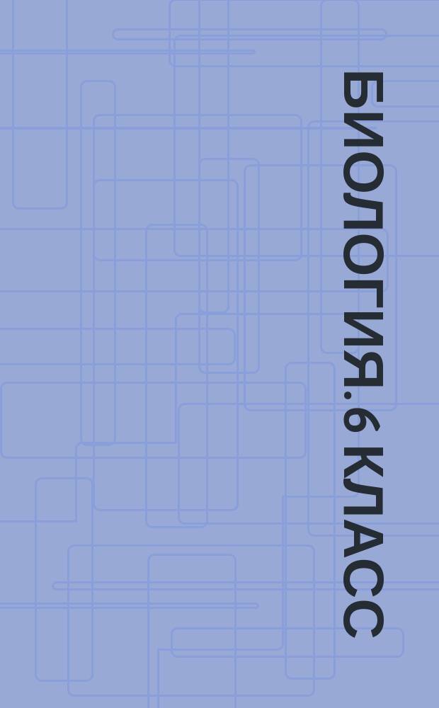 Биология. 6 класс : технологические карты уроков по учебнику Н. И. Сонина, В. И. Сониной
