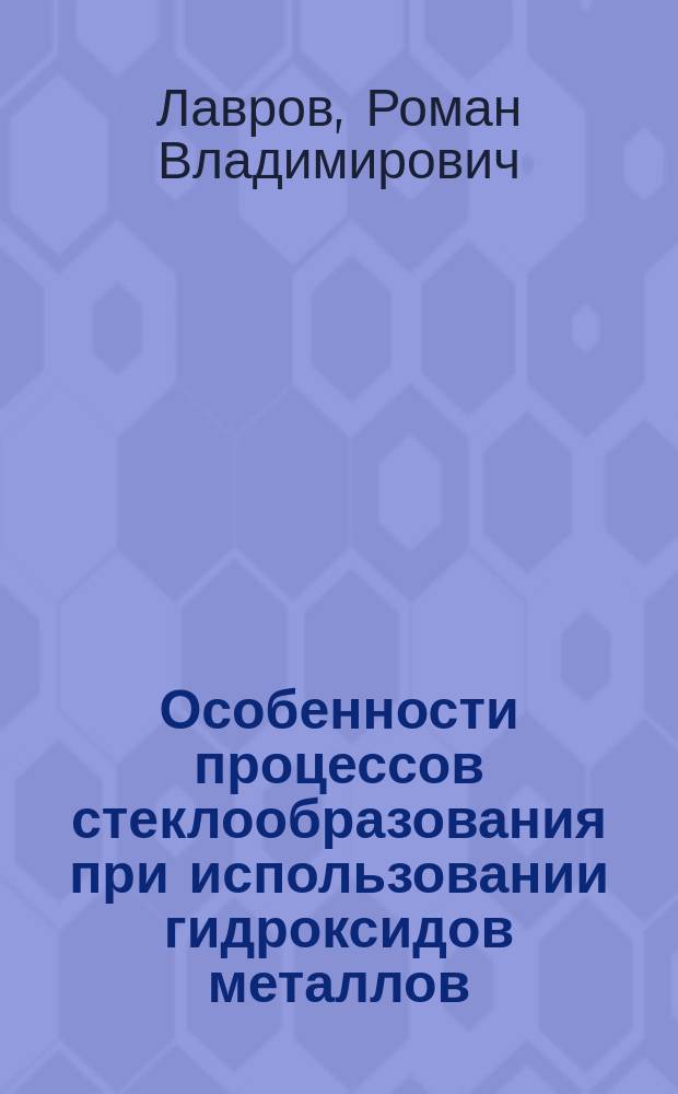 Особенности процессов стеклообразования при использовании гидроксидов металлов : автореферат диссертации на соискание ученой степени кандидата технических наук : специальность 05.17.11 <Технология силикатных и тугоплавких неметаллических материалов>