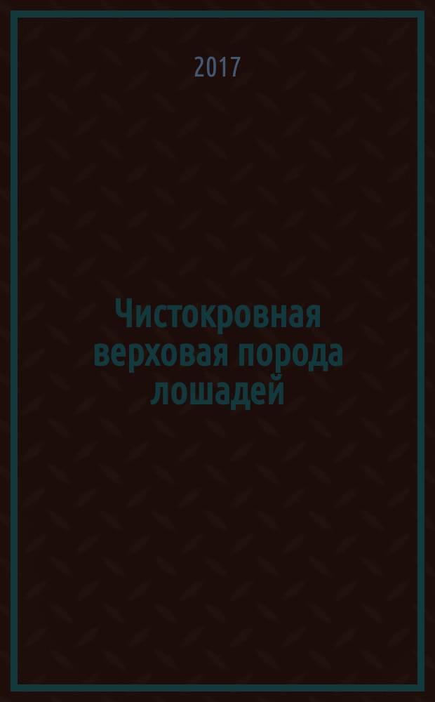 Чистокровная верховая порода лошадей : учебное пособие : для студентов бакалавриата, обучающихся по направлению 36.03.02 "Зоотехния", профилю "Технология производства продуктов животноводства (по отраслям)"