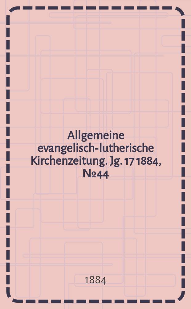 Allgemeine evangelisch-lutherische Kirchenzeitung. Jg. 17 1884, № 44