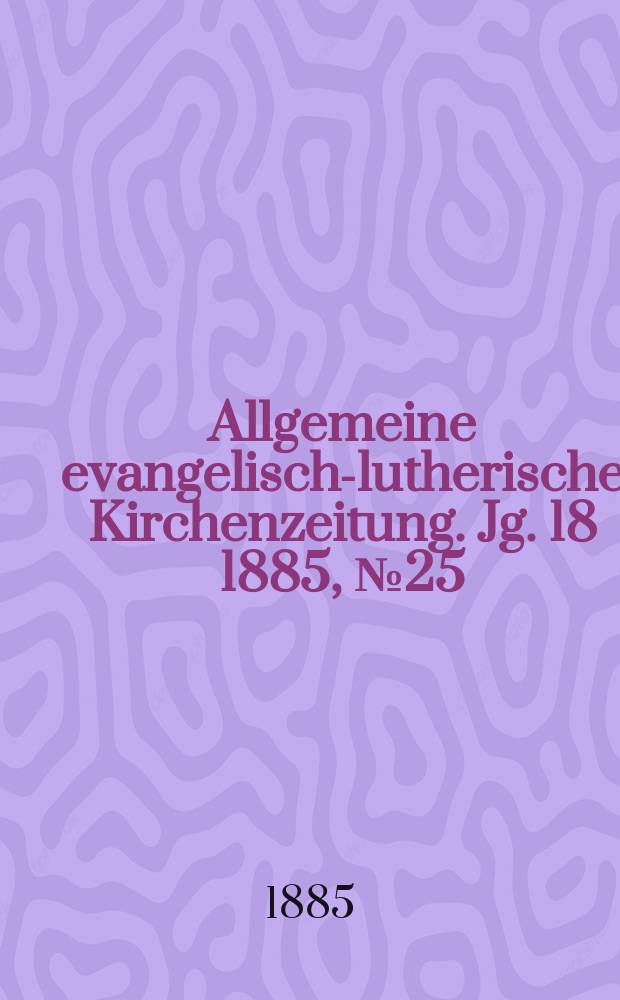 Allgemeine evangelisch-lutherische Kirchenzeitung. Jg. 18 1885, № 25
