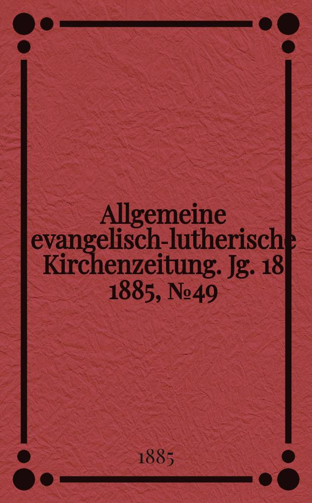 Allgemeine evangelisch-lutherische Kirchenzeitung. Jg. 18 1885, № 49