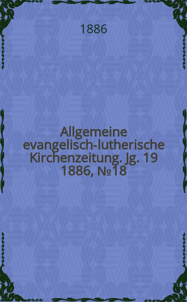 Allgemeine evangelisch-lutherische Kirchenzeitung. Jg. 19 1886, № 18
