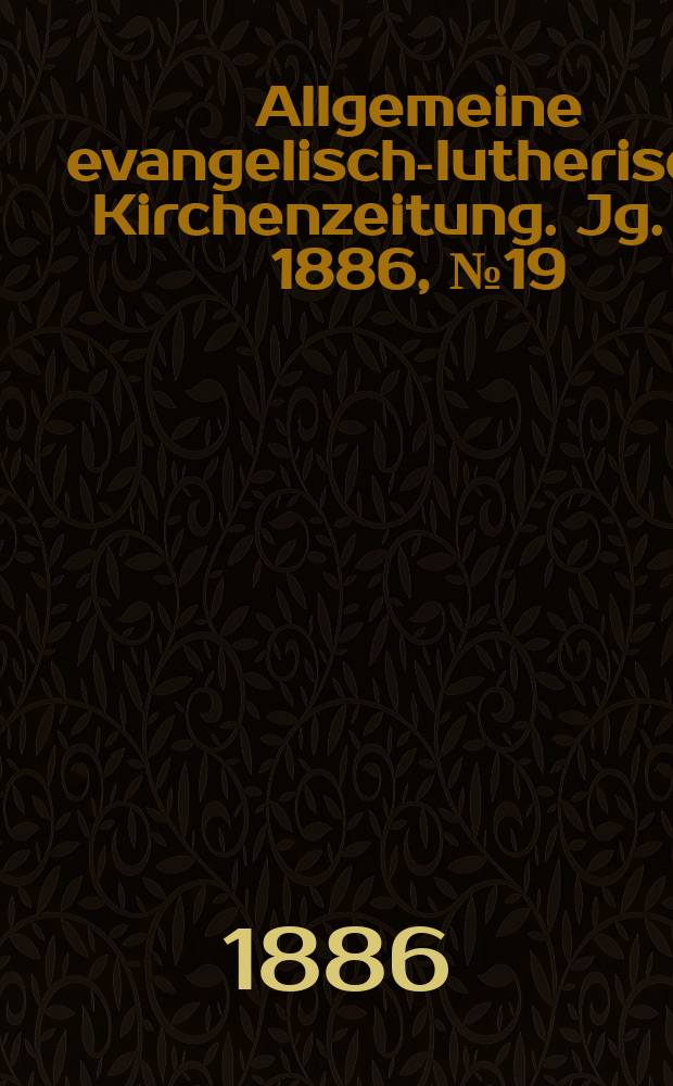 Allgemeine evangelisch-lutherische Kirchenzeitung. Jg. 19 1886, № 19